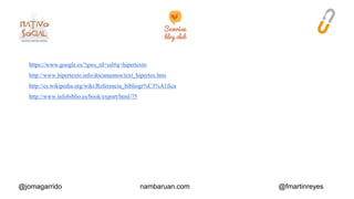 https://www.google.es/?gws_rd=ssl#q=hipertexto 
http://www.hipertexto.info/documentos/text_hipertex.htm 
http://es.wikipedia.org/wiki/Referencia_bibliogr%C3%A1fica 
http://www.infobiblio.es/book/export/html/75 
@jomagarrido nambaruan.com @fmartinreyes 
 
