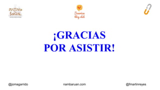 ¡GRACIAS 
POR ASISTIR! 
@jomagarrido nambaruan.com @fmartinreyes 
