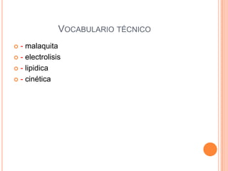 Vocabulario técnico- malaquita- electrolisis- lipidica- cinética