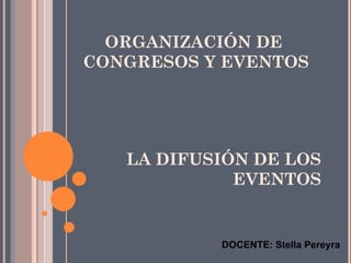 ORGANIZACIÓN DE
CONGRESOS Y EVENTOS




   LA DIFUSIÓN DE LOS
             EVENTOS


           DOCENTE: Stella Pereyra
 