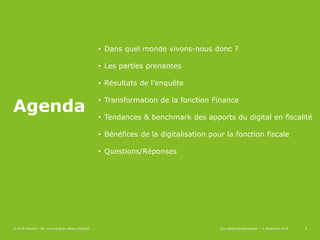 2
Agenda
• Dans quel monde vivons-nous donc ?
• Les parties prenantes
• Résultats de l’enquête
• Transformation de la fonction Finance
• Tendances & benchmark des apports du digital en fiscalité
• Bénéfices de la digitalisation pour la fonction fiscale
• Questions/Réponses
© 2018 Deloitte | Taj. Une entité du réseau Deloitte 2Tax digital transformation – 4 décembre 2018
 