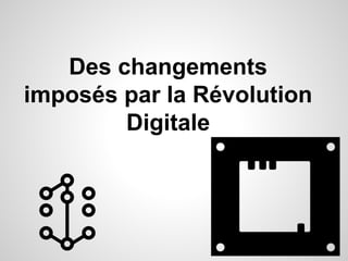 Des changements
imposés par la Révolution
Digitale
 