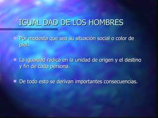 IGUAL DAD DE LOS HOMBRES <ul><li>Por modesta que sea su situación social o color de piel. </li></ul><ul><li>La igualdad ra...