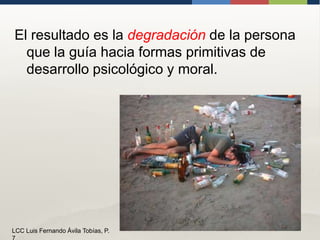 El resultado es la degradación de la persona que la guía hacia formas primitivas de desarrollo psicológico y moral. 