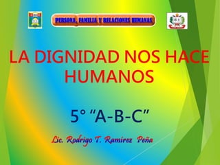 LA DIGNIDAD NOS HACE
HUMANOS
5° “A-B-C”
 