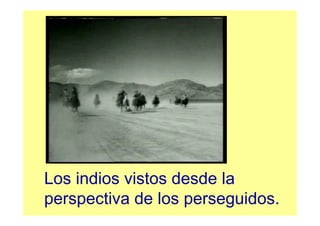 Los indios vistos desde la
perspectiva de los perseguidos.
 