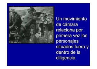 Un movimiento
de cámara
relaciona por
primera vez los
personajes
situados fuera y
dentro de la
diligencia.
 