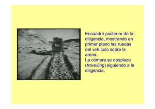 Encuadre posterior de la
diligencia, mostrando en
primer plano las ruedas
del vehículo sobre la
arena.
La cámara se desplaza
(travelling) siguiendo a la
diligencia.
 