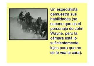 Un especialista
demuestra sus
habilidades (se
supone que es el
personaje de John
Wayne, pero la
cámara está lo
suficientemente
lejos para que no
se le vea la cara).
 