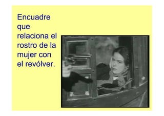 Encuadre
que
relaciona el
rostro de la
mujer con
el revólver.
 