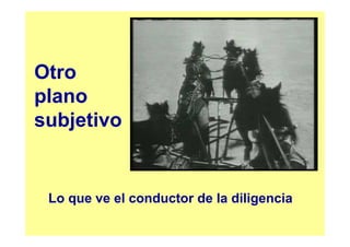 Otro
plano
subjetivo


 Lo que ve el conductor de la diligencia
 