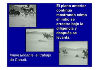 El plano anterior
                            continúa
                            mostrando cómo
                            el indio se
                            arrastra bajo la
                            diligencia y
                            después se
                            levanta.



Impresionante, el trabajo
de Canutt.
 