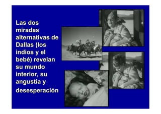 Las dos
miradas
alternativas de
Dallas (los
indios y el
bebé) revelan
su mundo
interior, su
angustia y
desesperación
 
