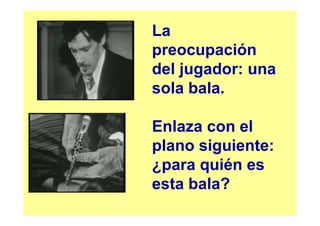 La
preocupación
del jugador: una
sola bala.

Enlaza con el
plano siguiente:
¿para quién es
esta bala?
 