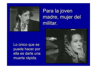 Para la joven
                    madre, mujer del
                    militar.



Lo único que se
puede hacer por
ella es darle una
muerte rápida.
 