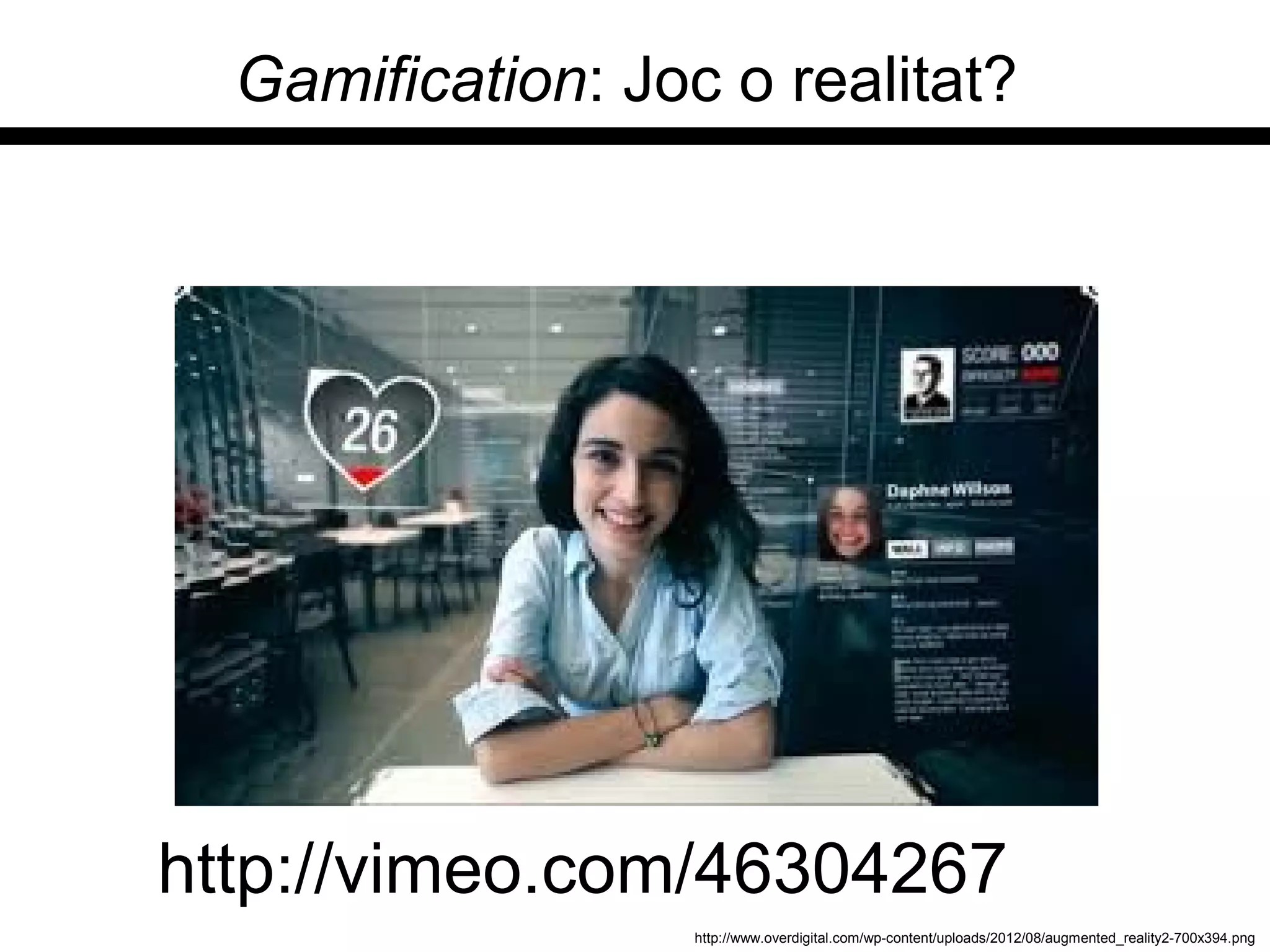 Gamification: Joc o realitat?
http://vimeo.com/46304267
http://www.overdigital.com/wp-content/uploads/2012/08/augmented_reality2-700x394.png
 