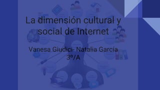 La dimensión cultural y
social de Internet
Vanesa Giudici- Natalia García
3º/A
 