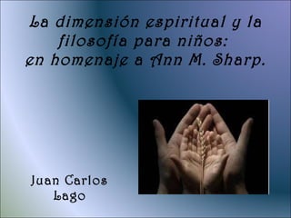 La dimensión espiritual y la filosofía para niños:  en homenaje a Ann M. Sharp. Juan Carlos Lago 