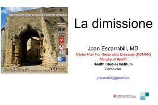 La dimissione Joan Escarrabill, MD Master Plan For Respiratory Diseases (PDMAR) Ministry of Health Health Studies Institute Barcelona [email_address] 