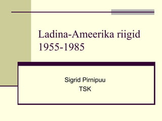 Ladina-Ameerika riigid 1955-1985 Sigrid Pirnipuu TSK 