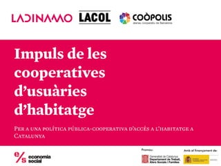 Impuls de les
cooperatives
d’usuàries
d’habitatge
Per a una política pública-cooperativa d’accés a l’habitatge a
Catalunya
Promou: Amb el finançament de:
 
