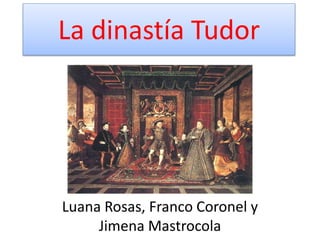 La dinastía Tudor 
Luana Rosas, Franco Coronel y 
Jimena Mastrocola 
 