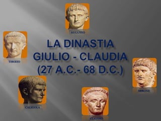 La dinastia giulio - claudia(27 A.C.- 68 D.C.) AUGUSTO TIBERIO NERONE CALIGOLA CLAUDIO 