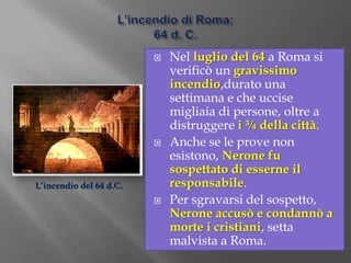 Politica interna:congiure e repressione.	Nerone governava come un monarca orientale,e aveva passioni che erano ritenute indegne di un princeps romano: canto, recitazione, lotta.	I senatori cominciarono a pensare di eliminare Nerone, ma egli sventò tutte le congiure grazie a Tigellino, e decimò l’ordosenatorius.	Il tentativo più serio di eliminare Nerone fu la 	congiura detta di Pisone(dal nome di chi doveva salire al trono): quando fu scoperta furono eliminate cinquanta persone, tra cui Seneca, 65 d.C.