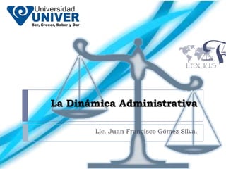 La Dinámica Administrativa

       Lic. Juan Francisco Gómez Silva.
 