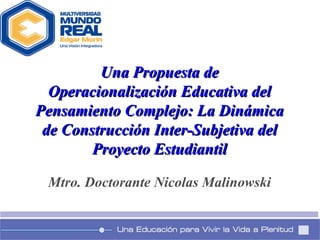 Una Propuesta de Operacionalización Educativa del Pensamiento Complejo: La Dinámica de Construcción Inter-Subjetiva del Proyecto Estudiantil Mtro. Doctorante Nicolas Malinowski 