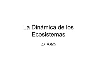 La Dinámica de los
Ecosistemas
4º ESO
 