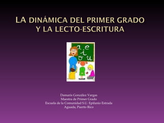 Damaris González Vargas Maestra de Primer Grado Escuela de la Comunidad S.U. Epifanio Estrada Aguada, Puerto Rico 