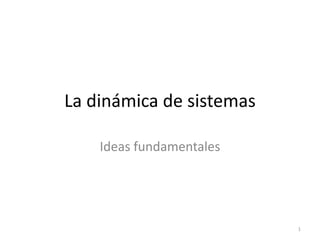 La dinámica de sistemas
Ideas fundamentales
1
 