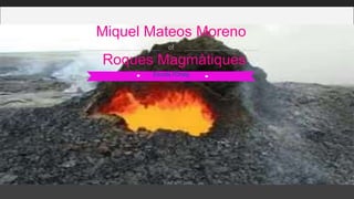 Escola l'Oreig
Roques Magmàtiques
Miquel Mateos Moreno
of
Your text here
 