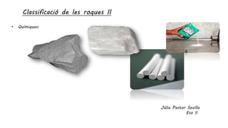 • Químiques:
Classificació de les roques II
Júlia Pastor Sevilla
Eso II
 
