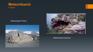 Meteorització
2 Tipus:
Meteorització Física
Meteorització Química
 