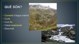 31
• Corrents d’aigua intermitents
• Curts
• Curs fix
• Cabal estacional
• Desnivell
 