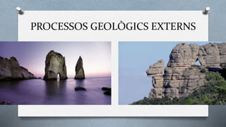 PROCESSOS GEOLÒGICS EXTERNS
 