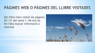 Del llibre hem visitat les pàgines
20 i 21 del tema 1. No ens ha
fet falta buscar informació a
internet.
 