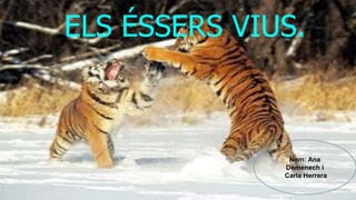 ELS ÉSSERS VIUS.
Nom: Ana
Domenech i
Carla Herrera
 