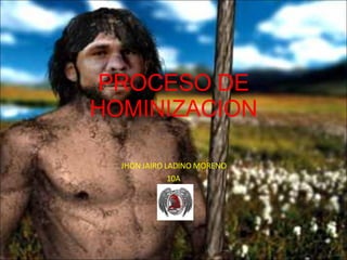 PROCESO DE HOMINIZACION JHON JAIRO LADINO MORENO 10A 