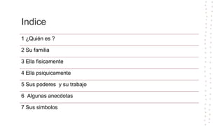 Indice
1 ¿Quién es ?
2 Su familia
3 Ella fisicamente
4 Ella psiquicamente
5 Sus poderes y su trabajo
6 Algunas anecdotas
7 Sus simbolos
 