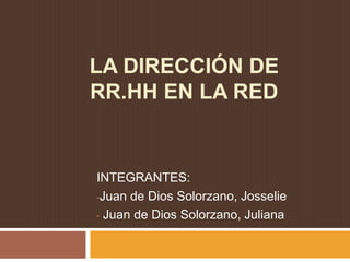 LA DIRECCIÓN DE 
RR.HH EN LA RED 
INTEGRANTES: 
•Juan de Dios Solorzano, Josselie 
• Juan de Dios Solorzano, Juliana 
 