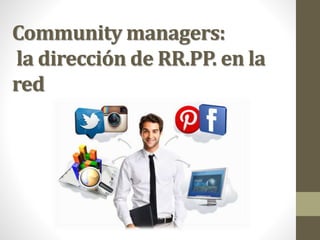 Community managers:
la dirección de RR.PP. en la
red
 