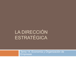 LA DIRECCIÓN
ESTRATÉGICA

  Tema 14. Economía y Organización de
  Empresas
 