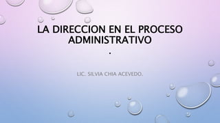 LA DIRECCION EN EL PROCESO
ADMINISTRATIVO
.
LIC. SILVIA CHIA ACEVEDO.
 