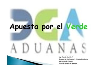 Apuesta por el Verde


            Ing. Juan L. Castillo P.
            Gerencia de Planificación y Estudios Económicos
            Sub-Dirección Técnica
            Dirección General de Aduanas
 