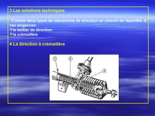3 Les solutions techniques
Il existe deux types de mécanisme de direction en mesure de répondre à
ces exigences:
le boîtier de direction
la crémaillère
4 La direction à crémaillère
 