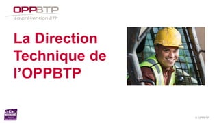 © OPPBTP
La Direction
Technique de
l’OPPBTP
 