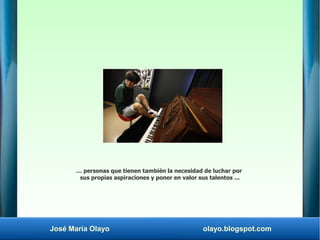José María Olayo olayo.blogspot.com
… personas que tienen también la necesidad de luchar por
sus propias aspiraciones y po...